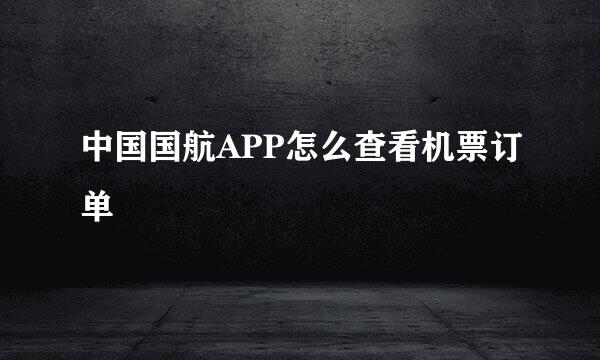 中国国航APP怎么查看机票订单