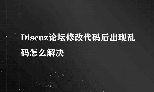 Discuz论坛修改代码后出现乱码怎么解决