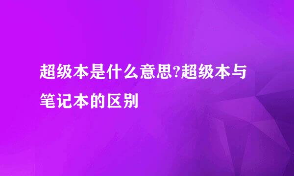 超级本是什么意思?超级本与笔记本的区别