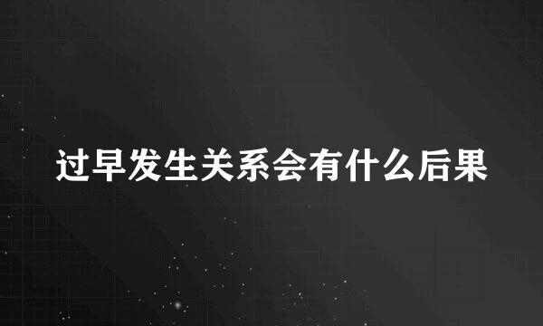 过早发生关系会有什么后果