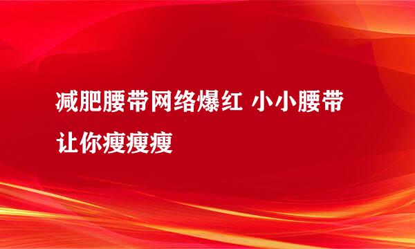 减肥腰带网络爆红 小小腰带让你瘦瘦瘦