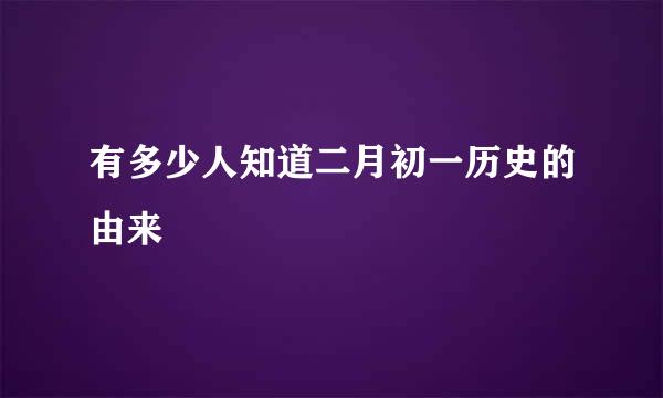 有多少人知道二月初一历史的由来