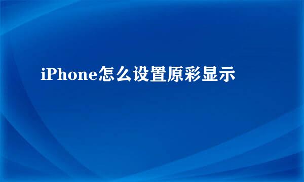 iPhone怎么设置原彩显示