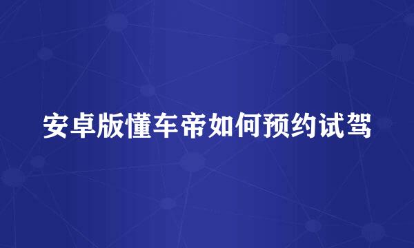 安卓版懂车帝如何预约试驾