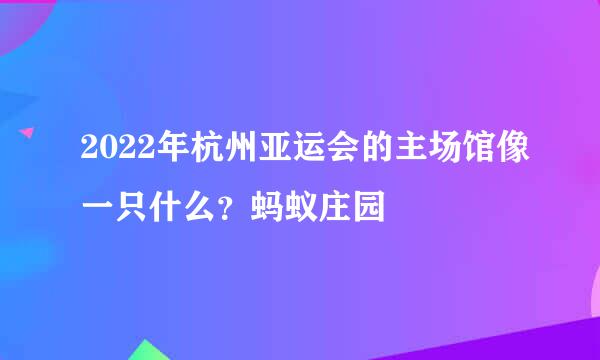 2022年杭州亚运会的主场馆像一只什么？蚂蚁庄园