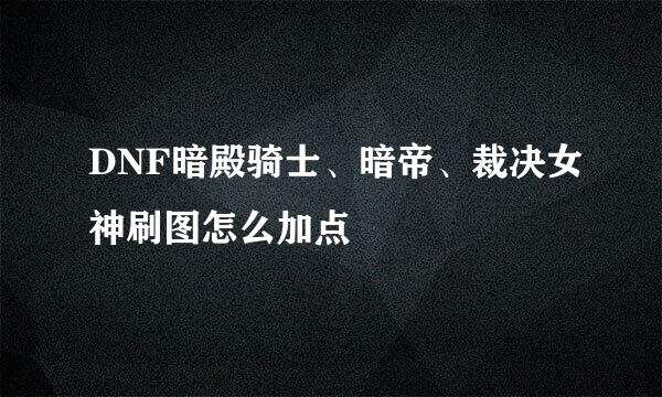 DNF暗殿骑士、暗帝、裁决女神刷图怎么加点