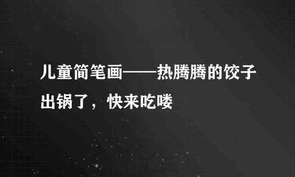 儿童简笔画——热腾腾的饺子出锅了，快来吃喽