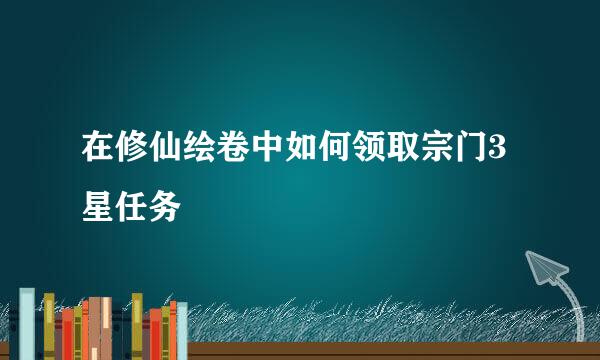 在修仙绘卷中如何领取宗门3星任务