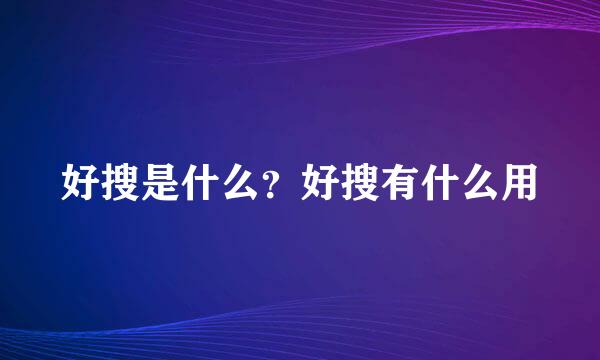 好搜是什么？好搜有什么用