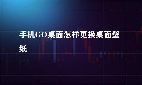 手机GO桌面怎样更换桌面壁纸