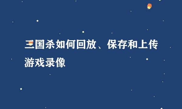 三国杀如何回放、保存和上传游戏录像