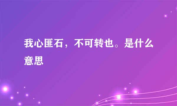 我心匪石，不可转也。是什么意思