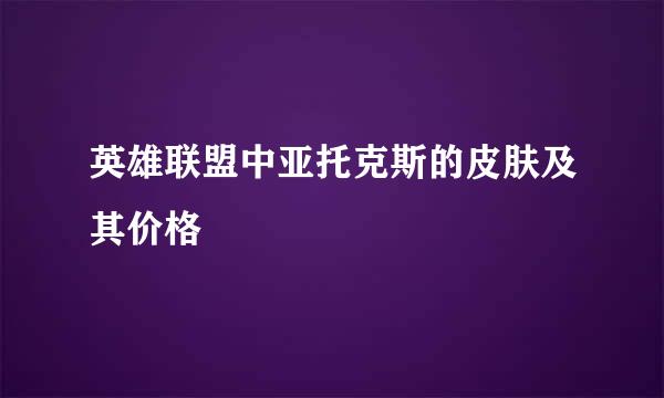 英雄联盟中亚托克斯的皮肤及其价格