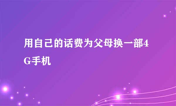 用自己的话费为父母换一部4G手机