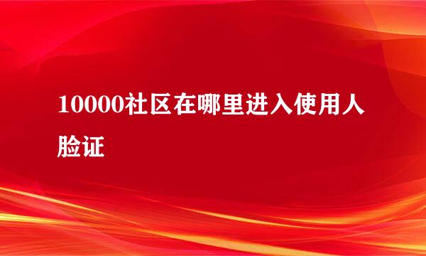 10000社区在哪里进入使用人脸证