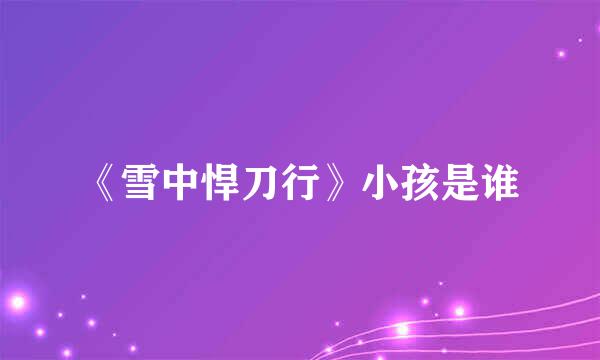 《雪中悍刀行》小孩是谁