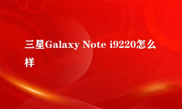 三星Galaxy Note i9220怎么样