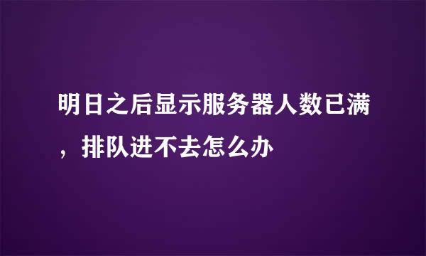 明日之后显示服务器人数已满，排队进不去怎么办