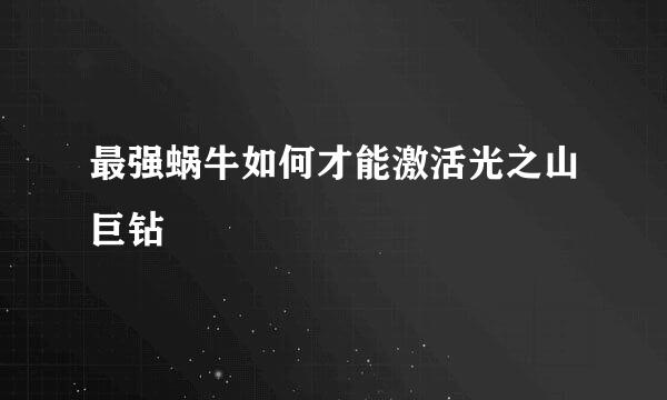 最强蜗牛如何才能激活光之山巨钻