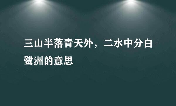 三山半落青天外，二水中分白鹭洲的意思