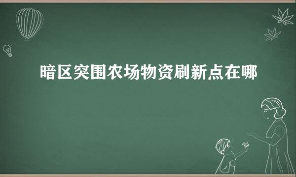 暗区突围农场物资刷新点在哪