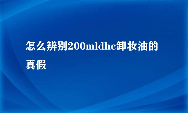 怎么辨别200mldhc卸妆油的真假