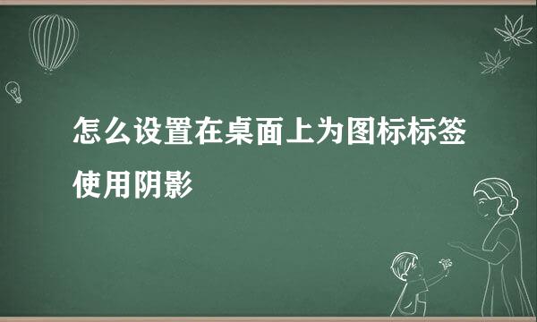 怎么设置在桌面上为图标标签使用阴影