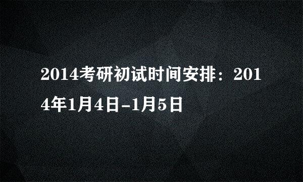 2014考研初试时间安排：2014年1月4日-1月5日