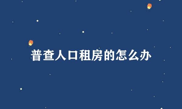 普查人口租房的怎么办