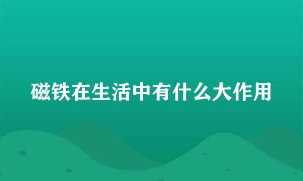 磁铁在生活中有什么大作用