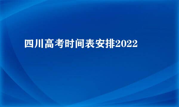 四川高考时间表安排2022