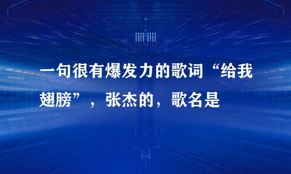 一句很有爆发力的歌词“给我翅膀”，张杰的，歌名是