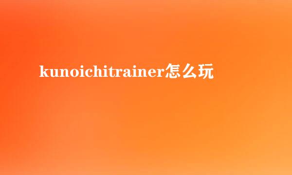 kunoichitrainer怎么玩