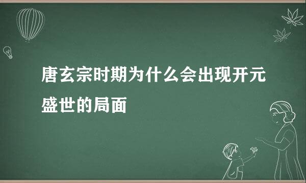 唐玄宗时期为什么会出现开元盛世的局面