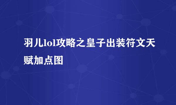 羽儿lol攻略之皇子出装符文天赋加点图