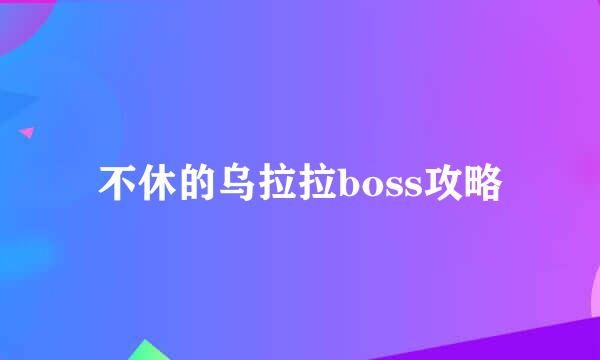 不休的乌拉拉boss攻略