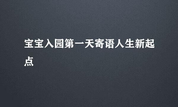 宝宝入园第一天寄语人生新起点