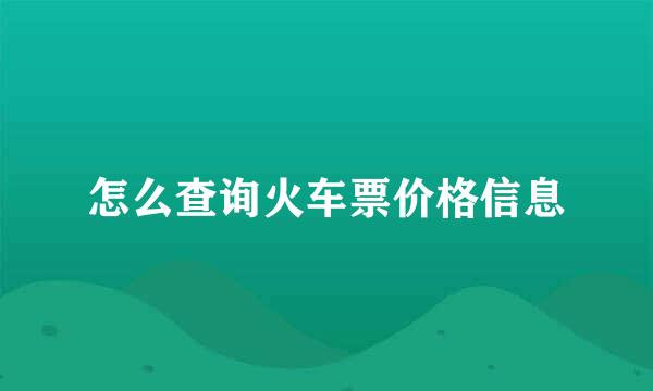 怎么查询火车票价格信息