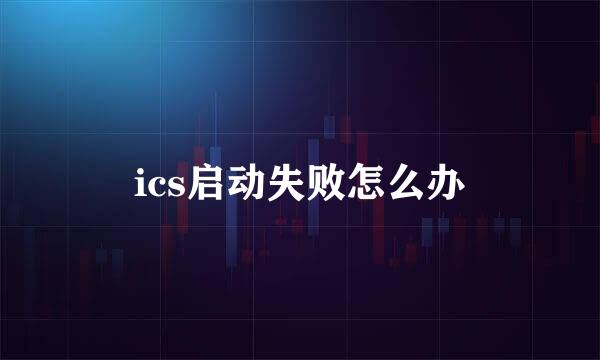 ics启动失败怎么办