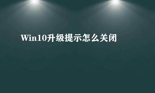 Win10升级提示怎么关闭