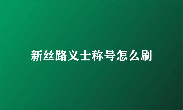 新丝路义士称号怎么刷