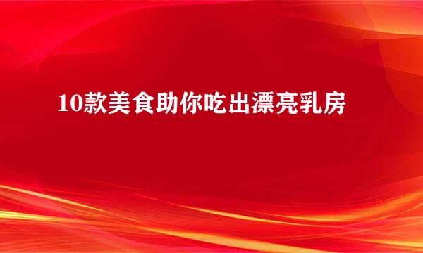 10款美食助你吃出漂亮乳房