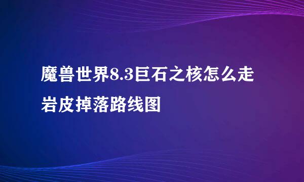 魔兽世界8.3巨石之核怎么走 岩皮掉落路线图