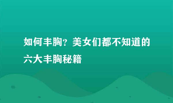 如何丰胸？美女们都不知道的六大丰胸秘籍