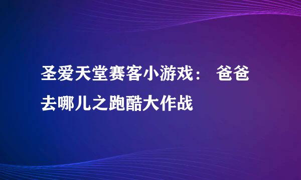 圣爱天堂赛客小游戏： 爸爸去哪儿之跑酷大作战