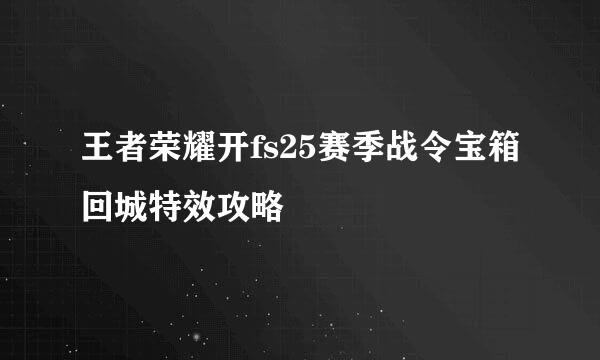 王者荣耀开fs25赛季战令宝箱回城特效攻略