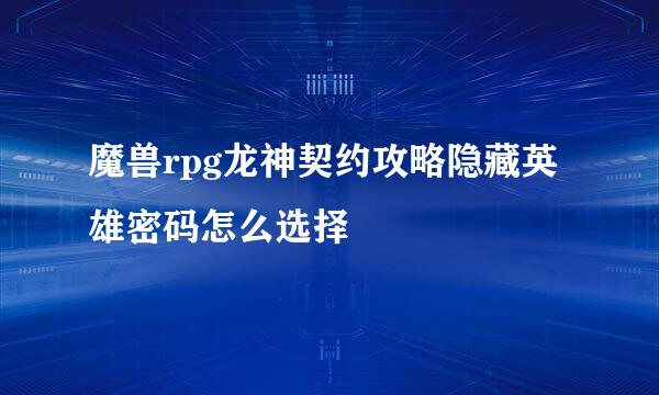 魔兽rpg龙神契约攻略隐藏英雄密码怎么选择