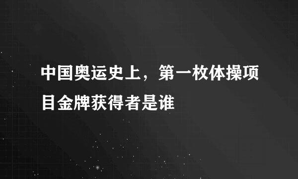 中国奥运史上，第一枚体操项目金牌获得者是谁