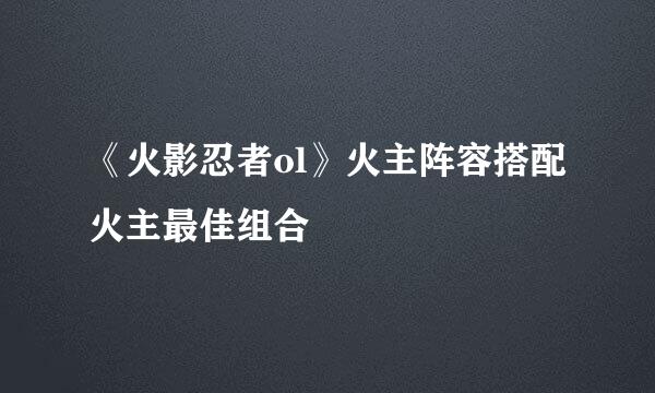 《火影忍者ol》火主阵容搭配 火主最佳组合