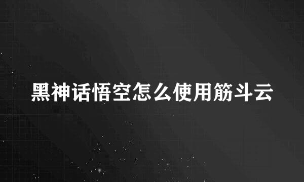 黑神话悟空怎么使用筋斗云